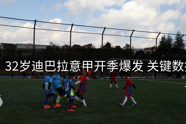 32岁迪巴拉意甲开季爆发 关键数据领跑联赛